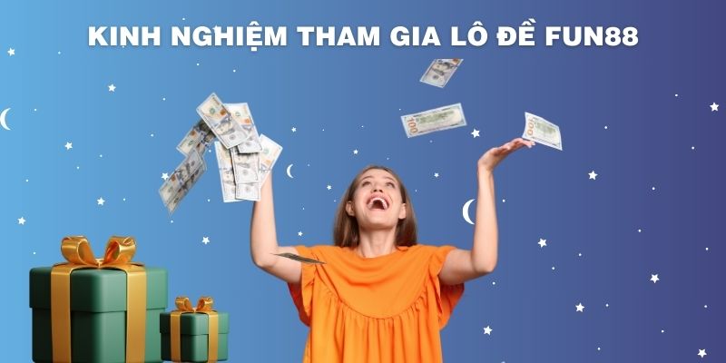 Kinh nghiệm tham gia chơi lô, đề FUN88 hiệu quả