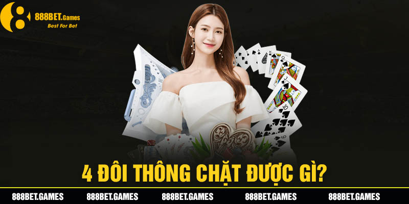 Bốn Đôi Thông Chặt Được Gì Theo Luật Đánh Bài Tiến Lên?