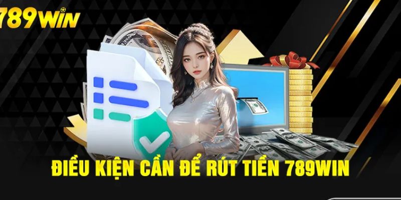 Điều kiện rút tiền 789WIN mà người chơi cần biết