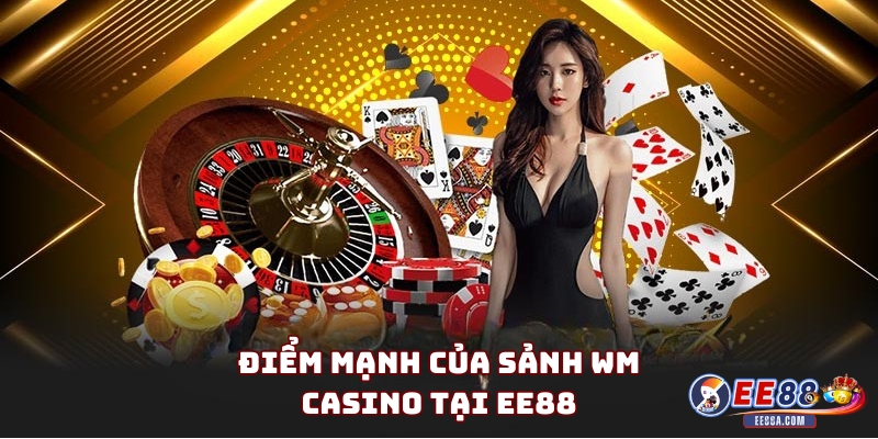 Điểm mạnh của Sảnh WM Casino tại EE88
