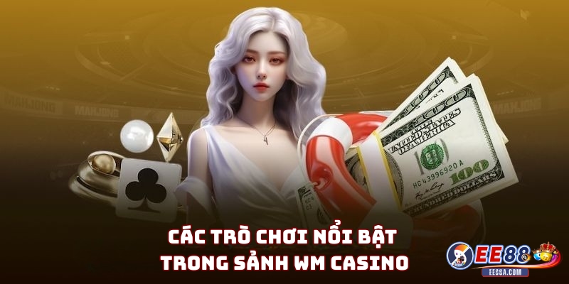 Các trò chơi nổi bật trong Sảnh WM Casino