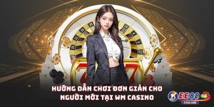 Hướng dẫn chơi đơn giản cho người mới tại WM Casino