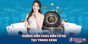Hướng dẫn chơi Bắn Cá H5 tại trang EE88