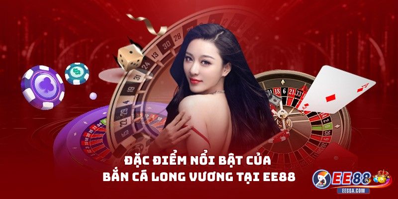 Đặc điểm nổi bật của Bắn cá Long Vương tại EE88
