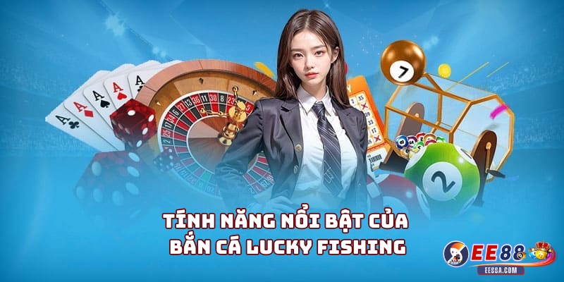 Tính năng nổi bật của Bắn cá Lucky Fishing