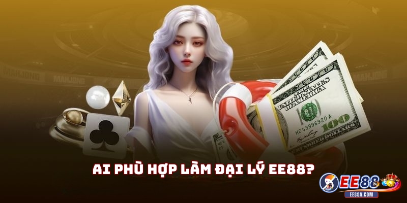 Ai phù hợp làm đại lý EE88?