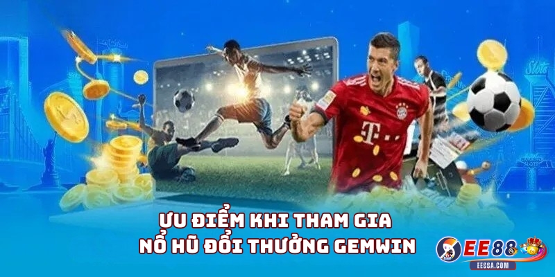 Ưu điểm khi tham gia nổ hũ đổi thưởng Gemwin
