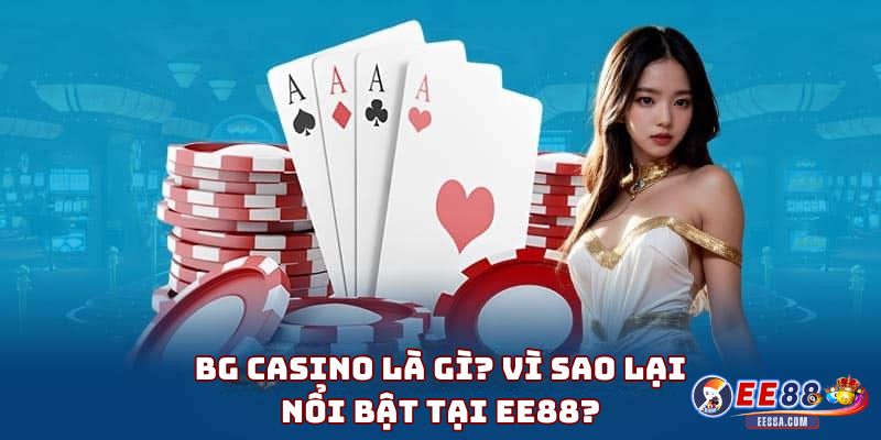 BG Casino Là Gì? Vì Sao Lại Nổi Bật Tại EE88?