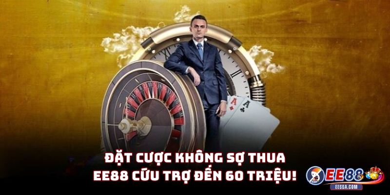 Đặt Cược Không Sợ Thua – EE88 Cứu Trợ Đến 60 Triệu!
