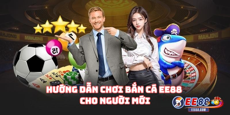 Hướng dẫn chơi bắn cá EE88 cho người mới