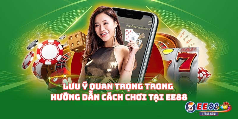 Lưu ý quan trọng trong hướng dẫn cách chơi tại EE88
