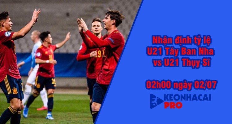 Tỷ lệ kèo nhà cái U21 Tây Ban Nha vs U21 Thụy Sĩ, 17h00 ngày 29/6 - Ảnh 2