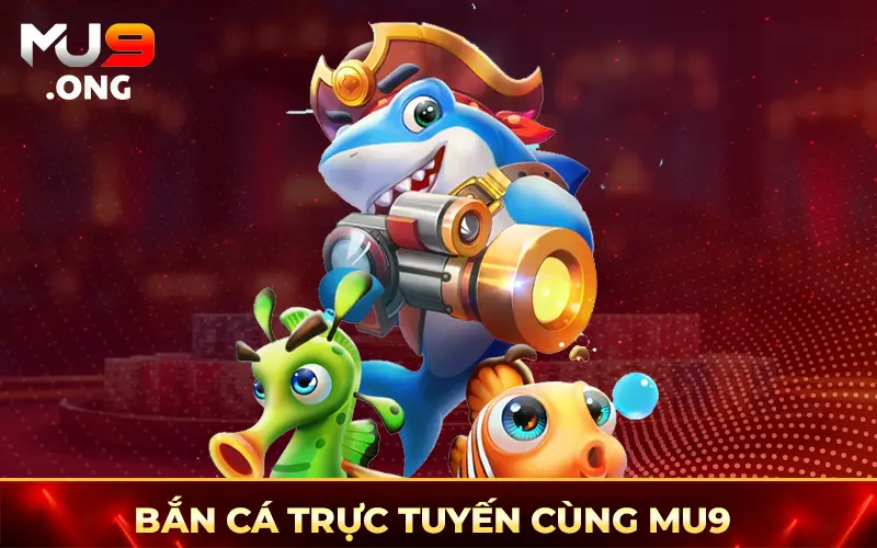 Bắn cá trực tuyến cùng Mu9 
