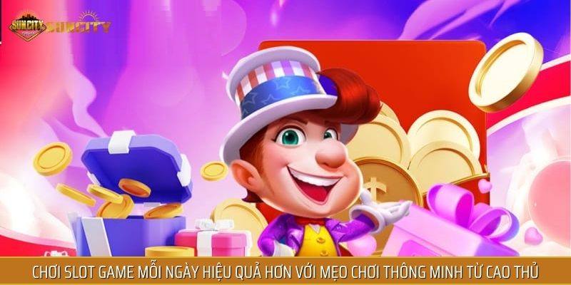 Chơi slot game mỗi ngày hiệu quả hơn với mẹo chơi thông minh từ cao thủ