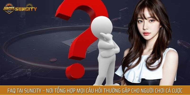 FAQ tại SUNCITY - Nơi tổng hợp mọi câu hỏi thường gặp cho người chơi cá cược